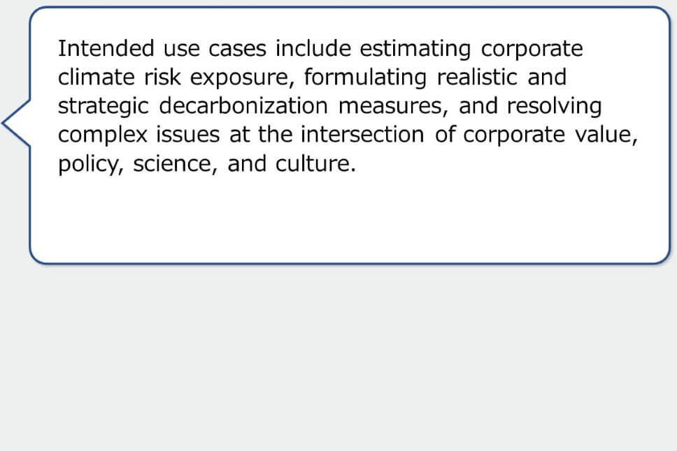 Intended use cases include estimating corporate climate risk exposure, formulating realistic and strategic decarbonization measures, and resolving complex issues at the intersection of corporate value, policy, science, and culture.